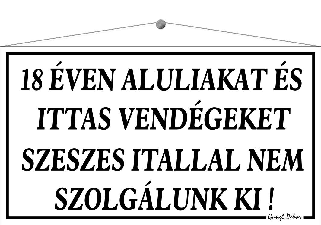 18 éven aluliakat és ittas vendégeket szeszes itallal nem szolgálunk ki! TÁBLA