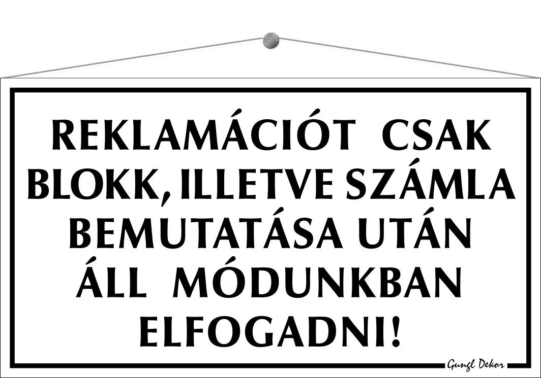 Reklamációt csak blokk illetve számla bemutatása után áll módunkban elfogadni! TÁBLA